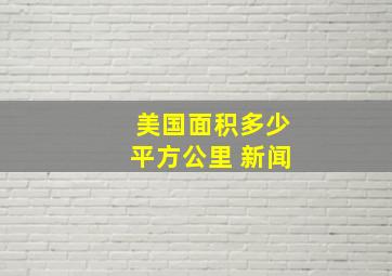 美国面积多少平方公里 新闻